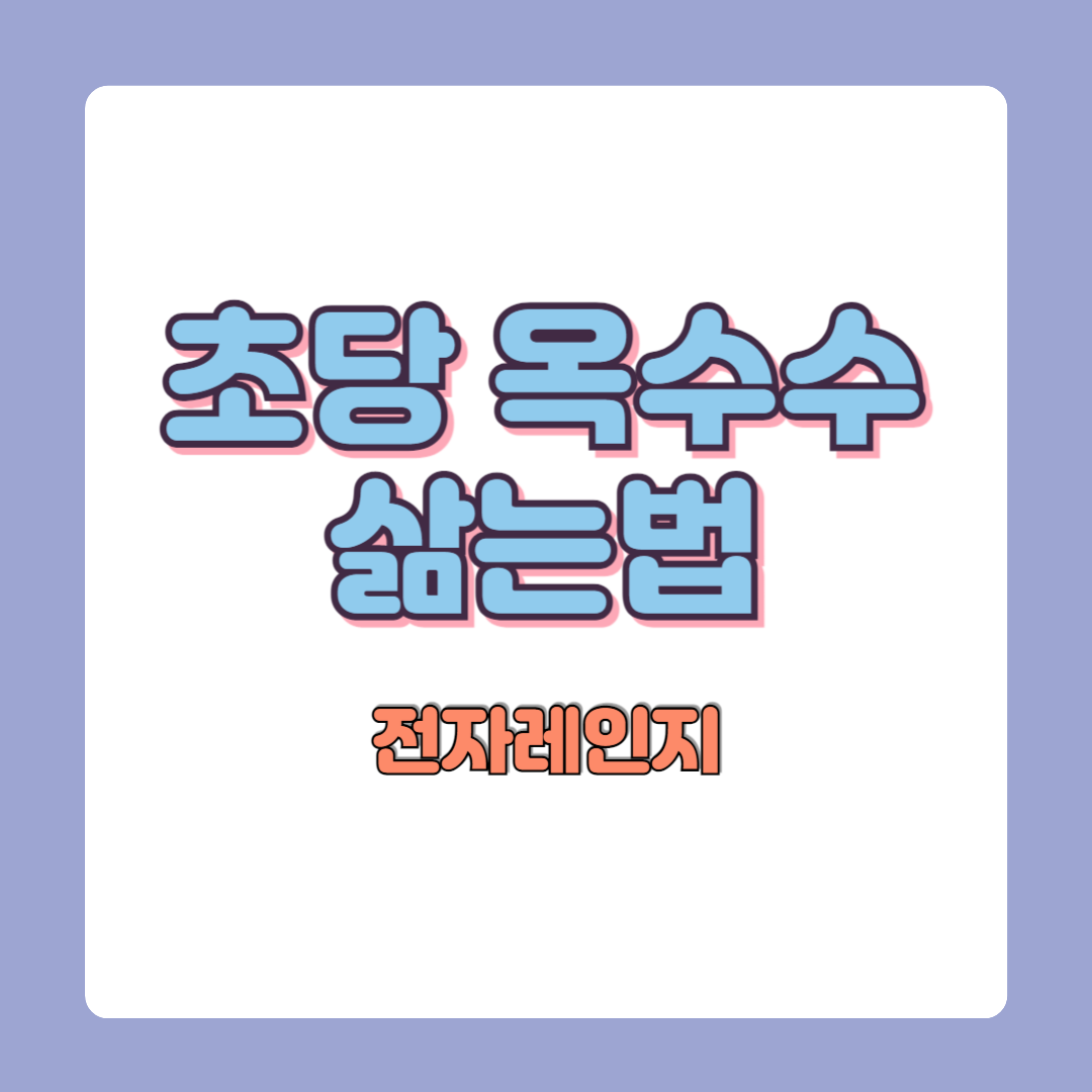 초당옥수수 전자레인지 찌는법