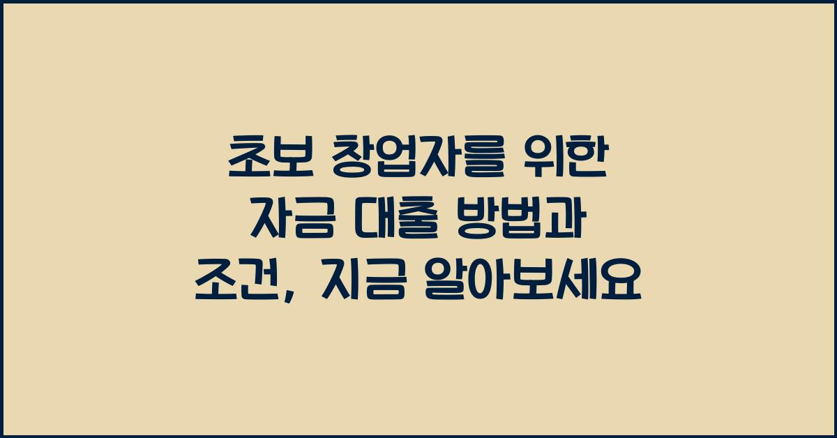 초보 창업자를 위한 자금 대출 방법과 조건
