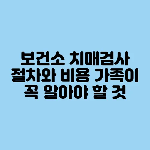 보건소 치매검사 절차와 비용 가족이 꼭 알아야 할 것