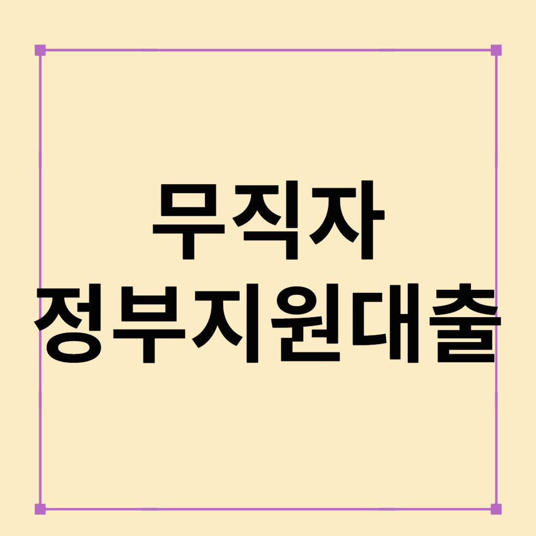 무직자 정부지원대출 완벽 가이드｜무직자도 가능한 희망의 금융 제도