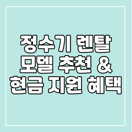 정수기 렌탈 모델 추천 및 현금 지원 혜택까지 완전 정리