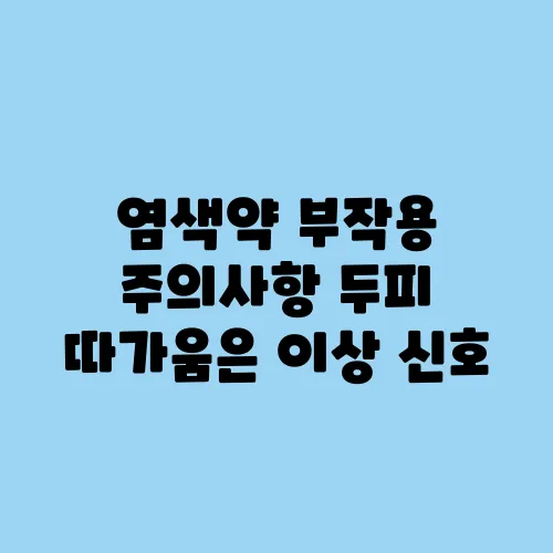 염색약 부작용 주의사항 두피 따가움은 이상 신호
