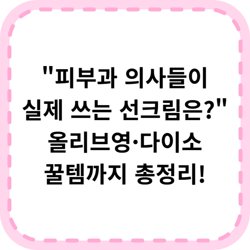 선크림 추천, 피부과 의사들의 필수템 공유(+올리브영, 다이소 등)