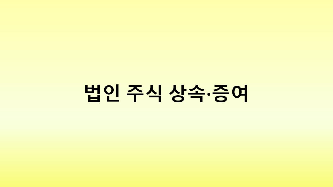 법인 주식 상속·증여 전 필독! 세금 계산법과 절세 전략