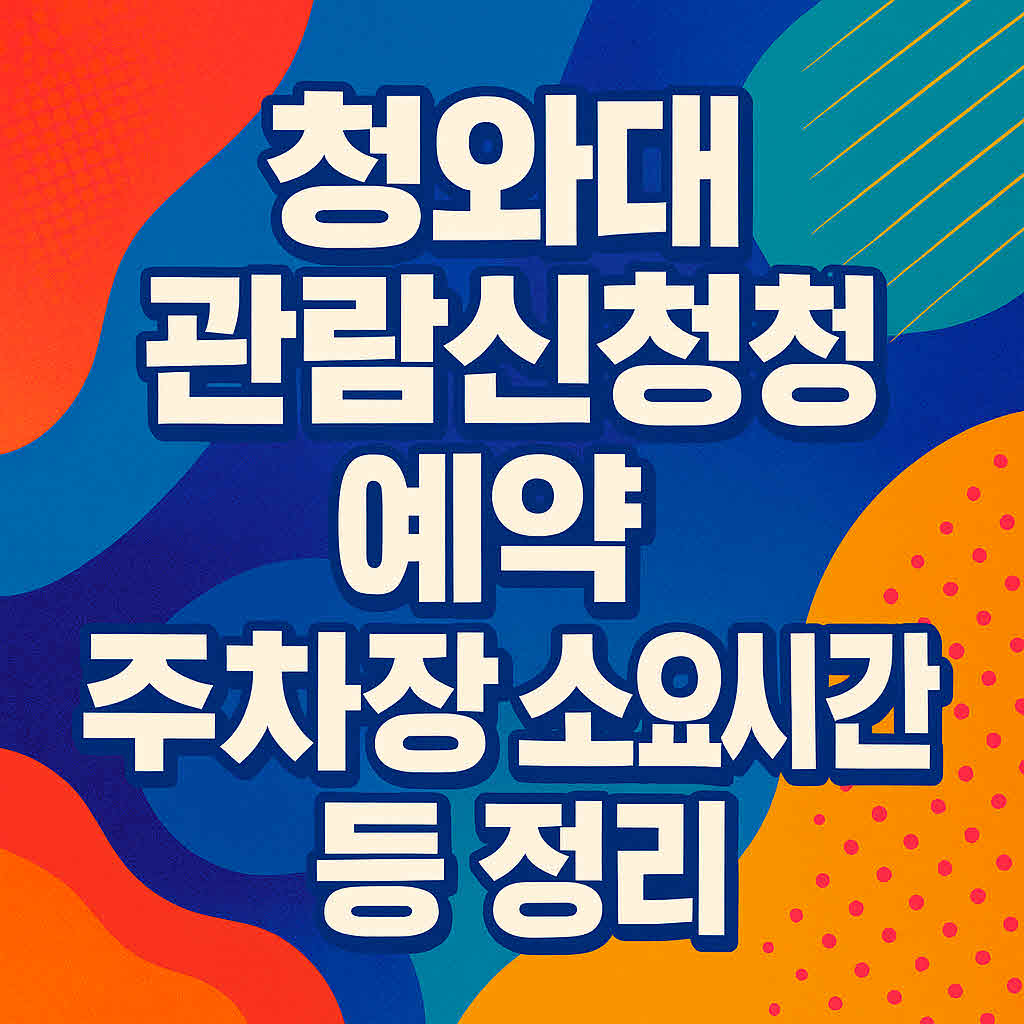 청와대 관람신청 예약 주차장 소요시간 등 정리