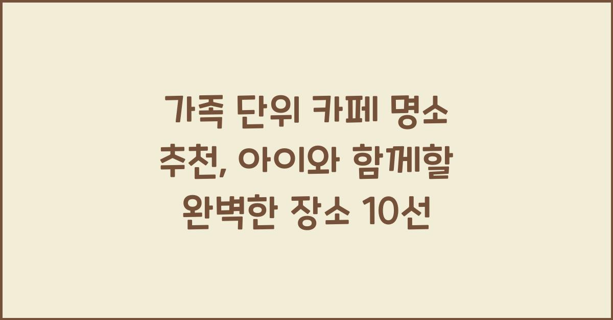 가족 단위 카페 명소 추천