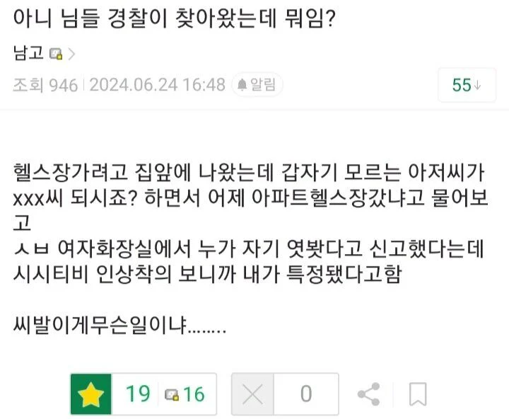 아니 님들 경찰이 찾아왔는데 뭐임?
남고&gt;
조회 946 2024.06.24 16:48 알림
55
헬스장가려고 집앞에 나왔는데 갑자기 모르는 아저씨가 xxx씨 되시죠? 하면서 어제 아파트헬스장갔냐고 물어보 고
ㅅㅂ 여자화장실에서 누가 자기 엿봤다고 신고했다는데 시시티비 인상착의 보니까 내가 특정됐다고함
씨발이게무슨일이냐........