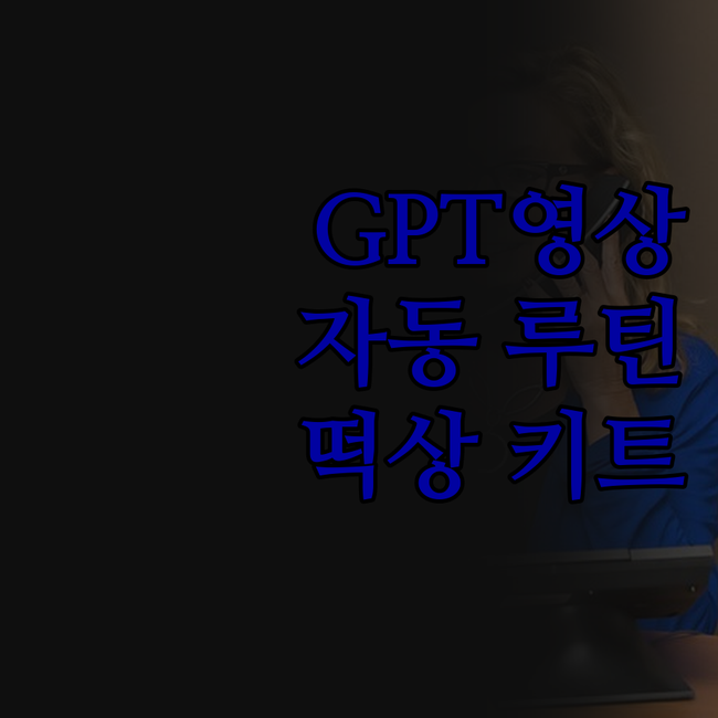GPT 자동 영상 루틴 키트! 이 가