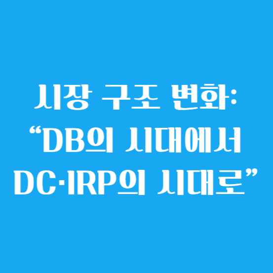 시장 구조 변화: “DB의 시대에서 DC·IRP의 시대로”