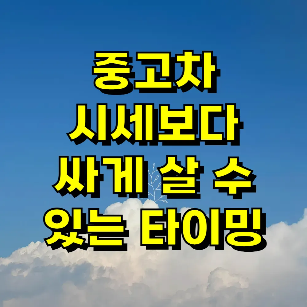 중고차 시세보다 싸게 살 수 있는 타이밍