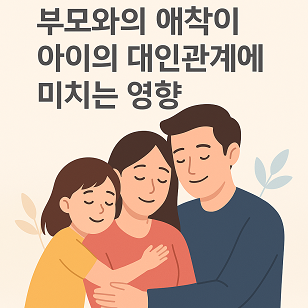[애착] 부모와의 애착이 아이의 대인관계에 미치는 장기적 영향
