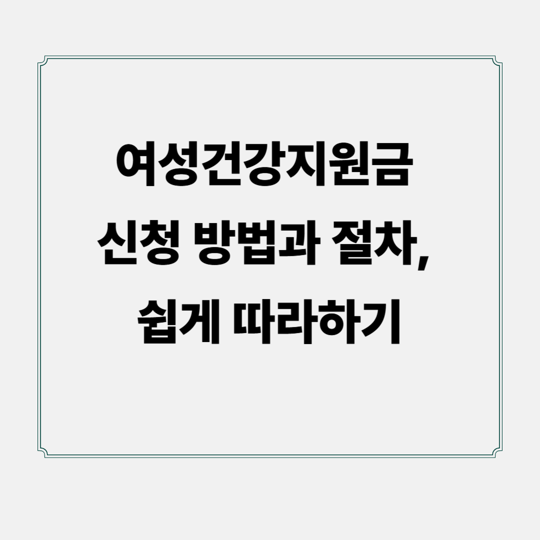 여성건강지원금 신청 방법과 절차, 쉽게 따라하기