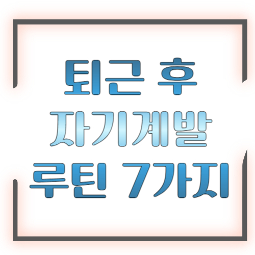 퇴근 후 자기계발 루틴 7가지: 지치지 않고 꾸준히 하는 현실 플랜