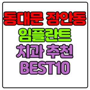 동대문구 장안동 임플란트 치과 가격 비용 싼 곳,저렴한 곳,잘하는 곳,유명한 곳 BEST10 추천