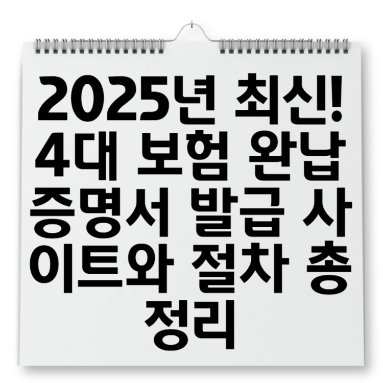 2025년 최신! 4대 보험 완납증명서 발급 사이트와 절차 총정리