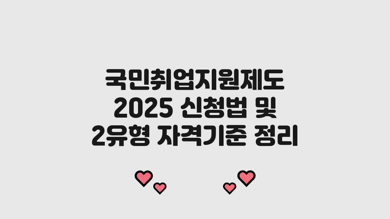 국민취업지원제도 2025 신청법 신청대상 2유형 자격기준