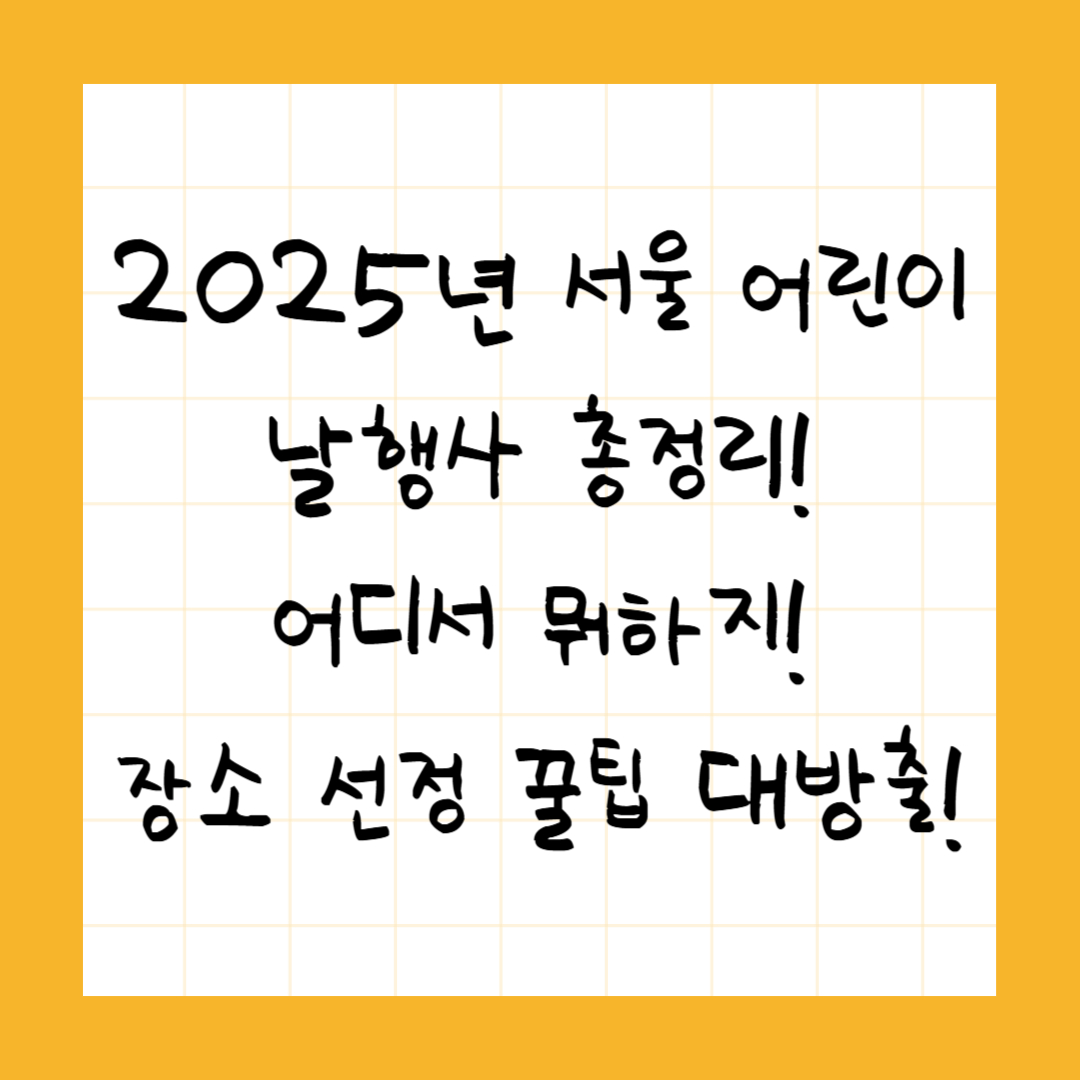 2025 서울 어린이날 행사 총정리! 어디서 뭐하지? 장소 선정 꿀팁 대방출!