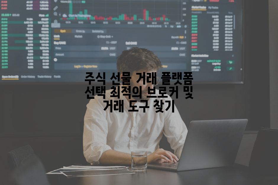 주식 선물 거래 플랫폼 선택 최적의 브로커 및 거래 도구 찾기