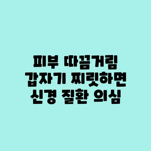 피부 따끔거림 갑자기 찌릿하면 신경 질환 의심