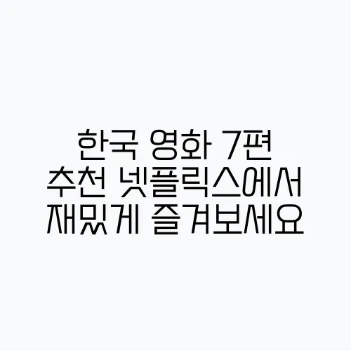 한국 영화 7편 추천 넷플릭스에서 재밌게 즐겨보세요