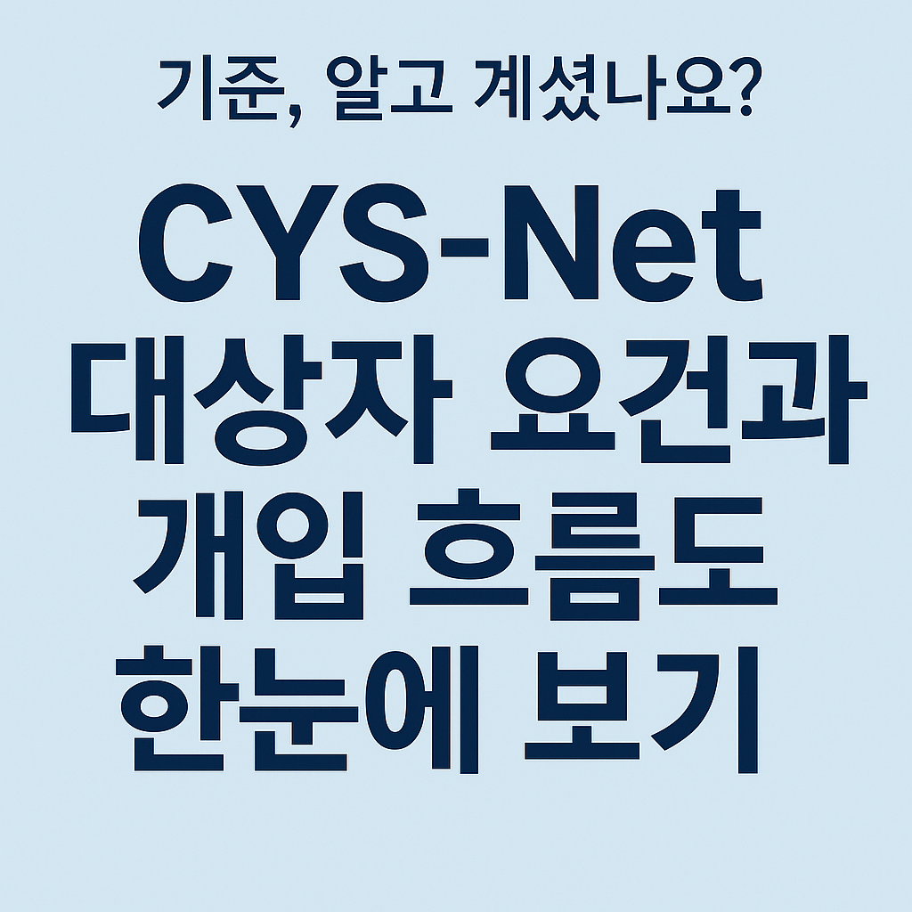 CYS-Net 대상자 요건과 개입 흐름도 한눈에 보기 – 지역사회 청소년통합지원체계 핵심정리