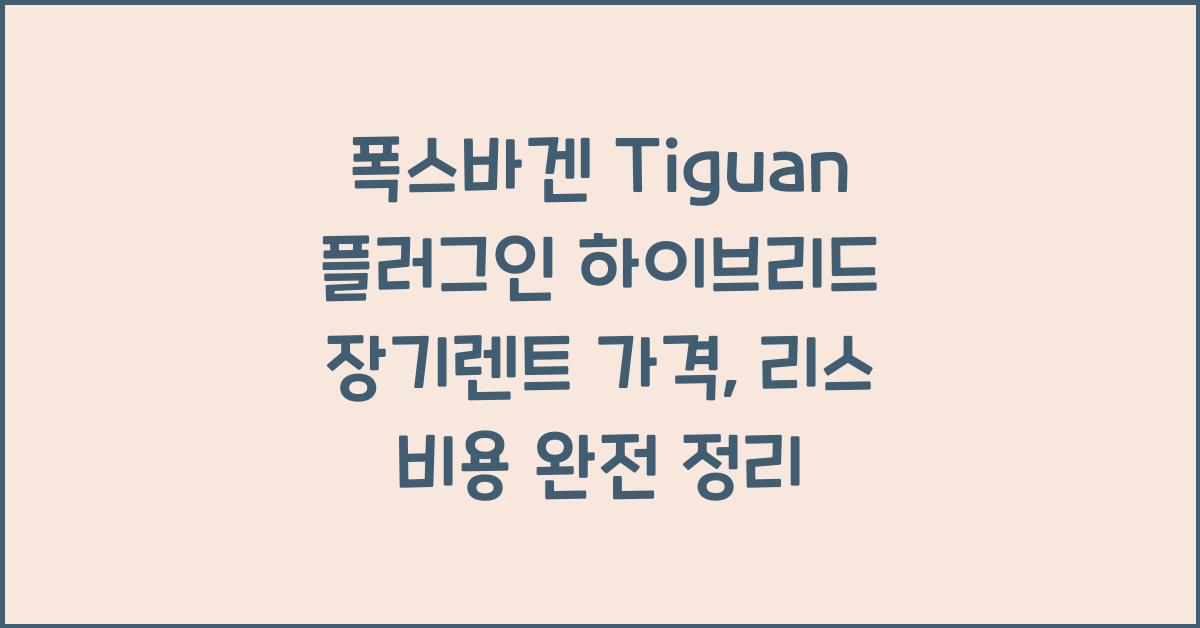 폭스바겐 Tiguan 플러그인 하이브리드 장기렌트 가격, 리스 비용