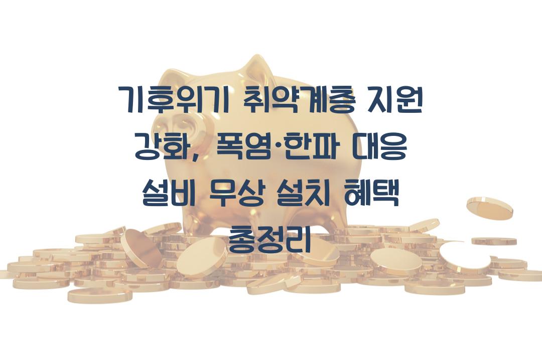 기후위기 취약계층 지원 강화, 폭염·한파 대응 설비 무상 설치 혜택