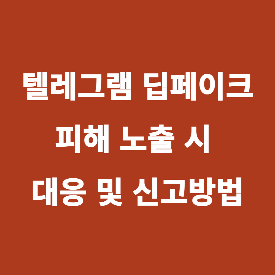 텔레그램 딥페이크 피해 노출 시 대응 및 신고 방법
