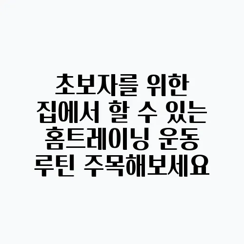 초보자를 위한 집에서 할 수 있는 홈트레이닝 운동 루틴 주목해보세요