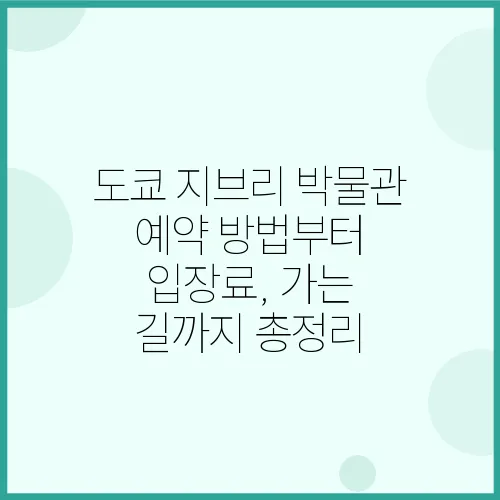 도쿄 지브리 박물관 예약 방법부터 입장료, 가는 길까지 총정리