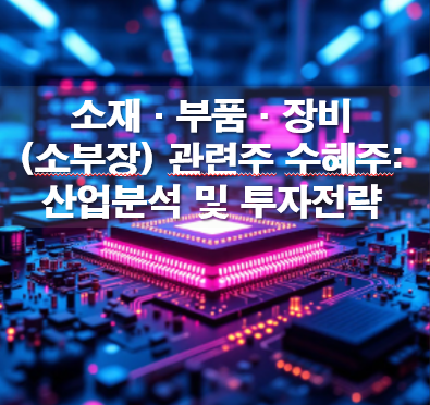 소재·부품·장비(소부장) 관련주 수혜주: 산업분석 및 투자전략