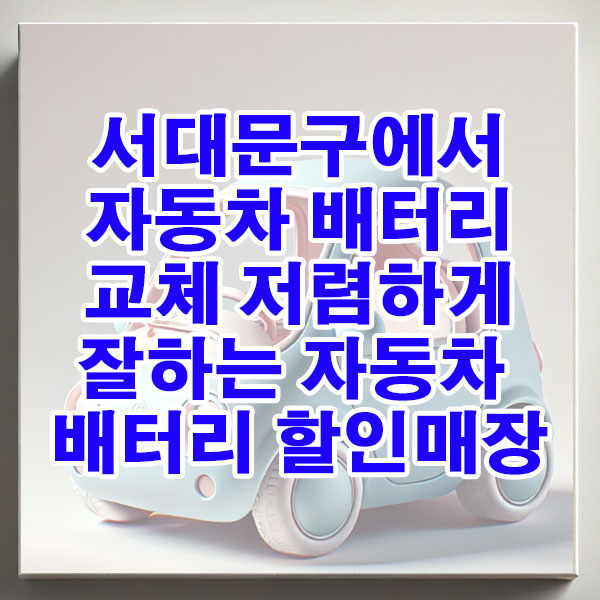 서대문구에서 자동차 배터리 교체 저렴하게 잘하는 자동차 배터리 할인매장