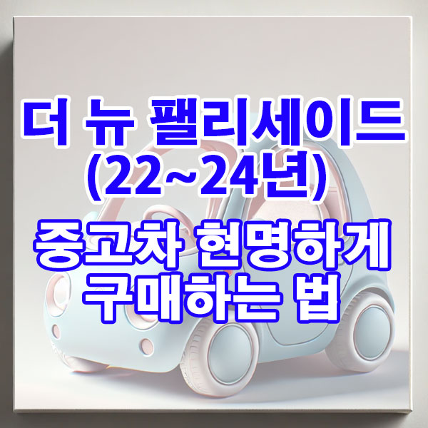 현대 더 뉴 팰리세이드(22~24년) 현명하게 구매하는 법