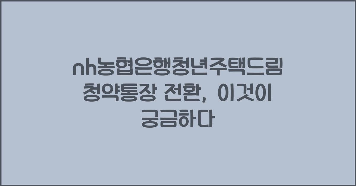 nh농협은행청년주택드림청약통장 전환