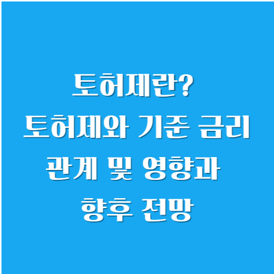 토허제란? 토허제와 기준 금리 관계 및 영향과 향후 전망