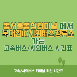 동서울종합터미널에서 북대전IC시외버스정류소 방향 고속버스_시외버스 시간표 최신정보