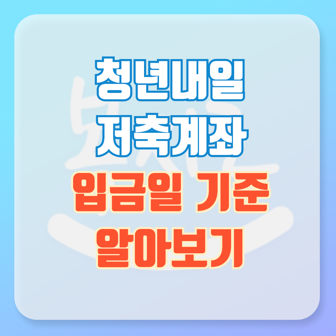 청년내일저축계좌 입금일 기준 완벽 가이드