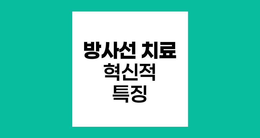 방사선 치료의 혁신적 특징과 효과