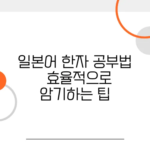 일본어 한자 공부법 – 효율적으로 암기하는 팁