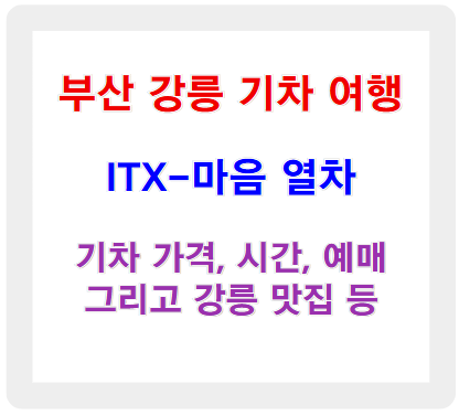 ITX-마음 열차 타고 떠나는 부산 강릉 기차 여행 - 기차 시간표, 금액, 예매