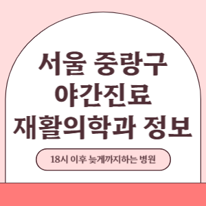 서울 중랑구 야간진료 재활의학과 병원 (18시 이후 늦게까지하는 병원)