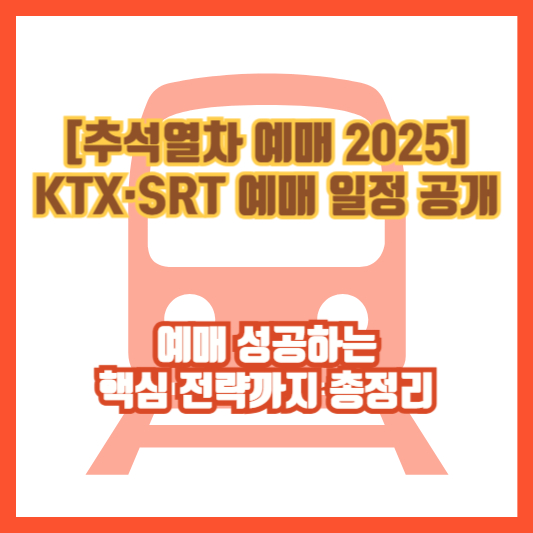[추석열차 예매 2025] KTX&middot;SRT 예매 일정 공개｜예매 성공하는 핵심 전략까지 총정리