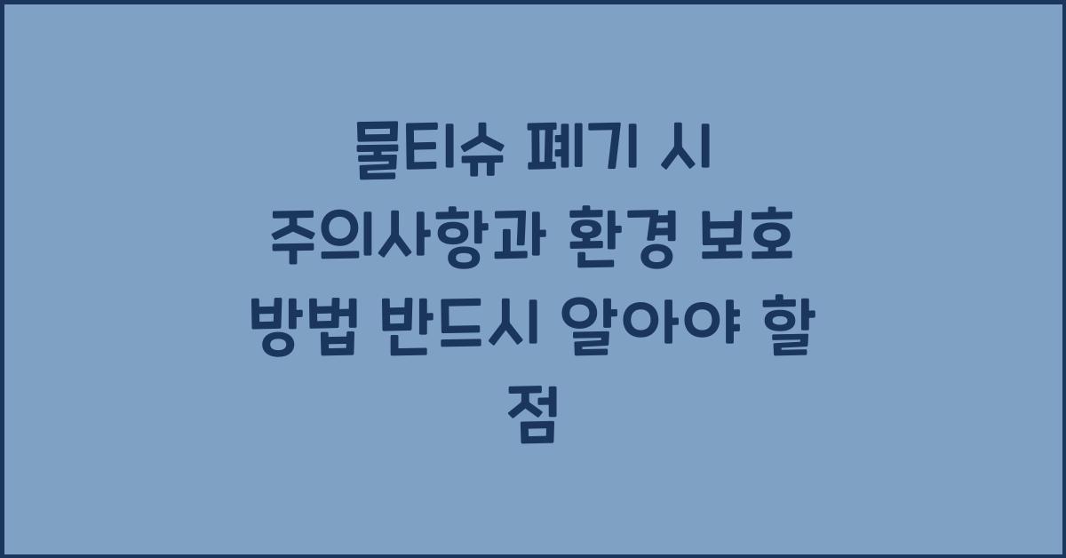 물티슈 폐기 시 주의사항과 환경 보호 방법