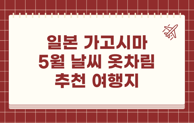 일본 가고시마 5월 날씨 옷차림 추천 여행지