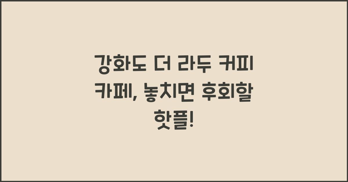 강화도 더 라두 커피 카페