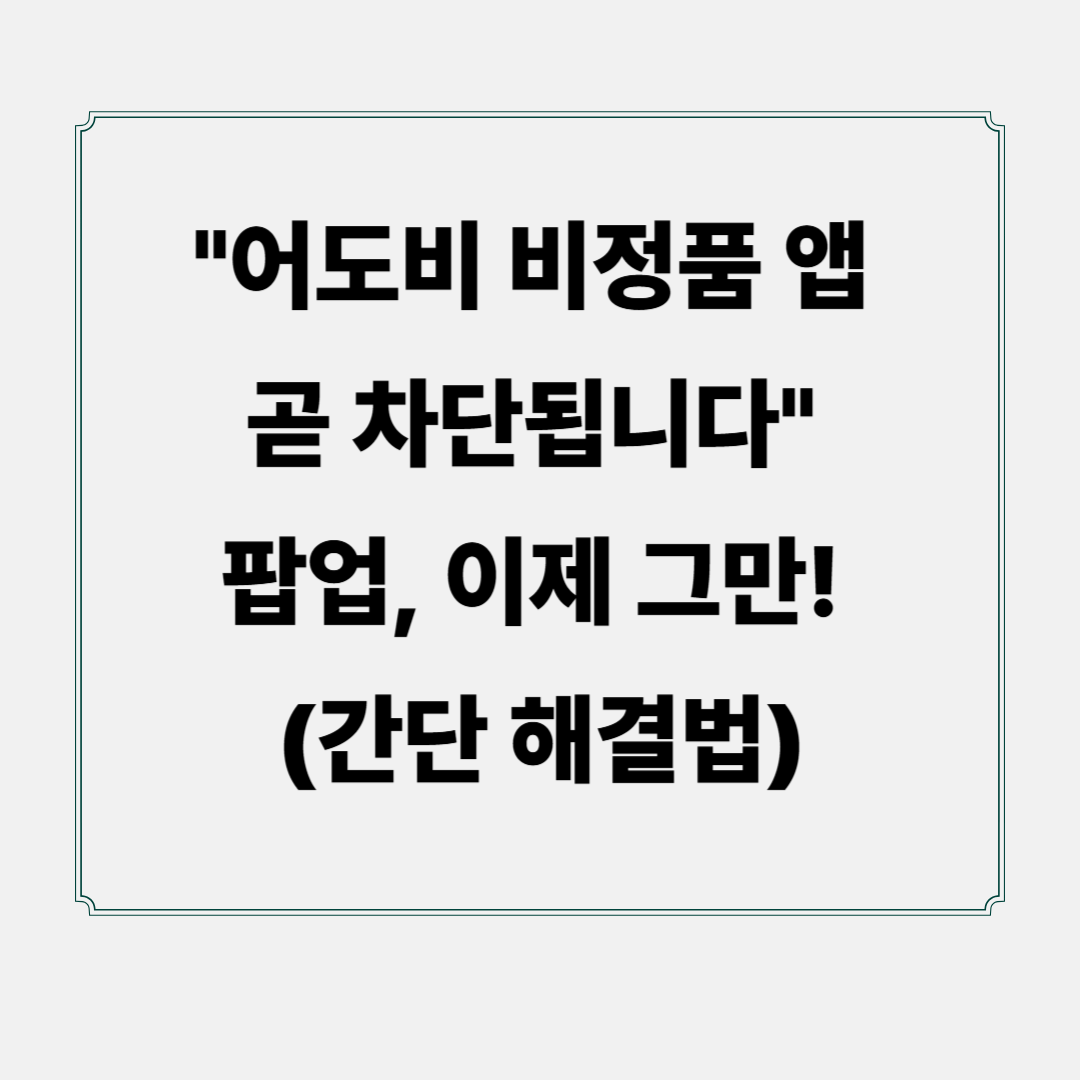 &quot;어도비 비정품 앱 곧 차단됩니다&quot; 팝업, 이제 그만! (간단 해결법)