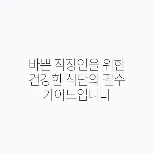바쁜 직장인을 위한 건강한 식단의 필수 가이드입니다
