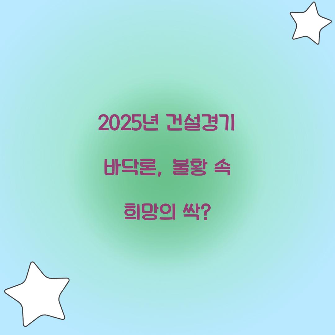 2025년 건설경기 바닥론