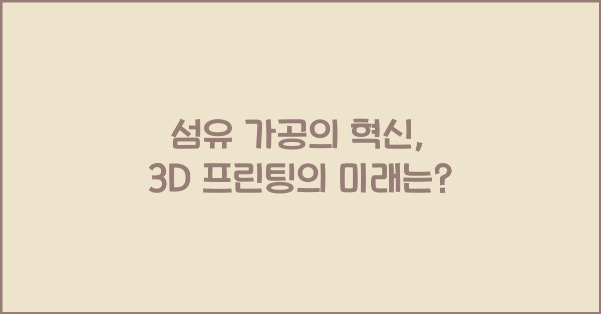 섬유 가공의 혁신: 3D 프린팅과 그 가능성