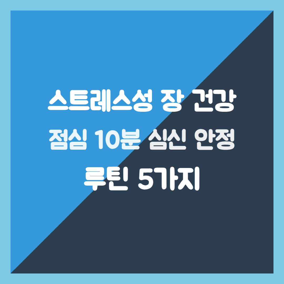 스트레스성 장 건강, 점심 10분 심신 안정 루틴 5가지로 편안하게